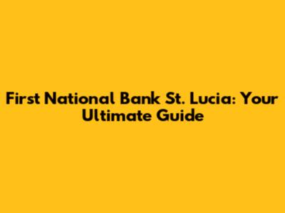 First National Bank St. Lucia: Your Ultimate Guide