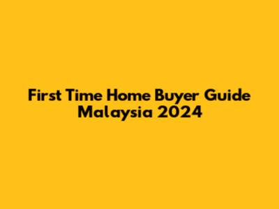 First Time Home Buyer Guide Malaysia 2024