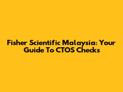 Fisher Scientific Malaysia: Your Guide To CTOS Checks