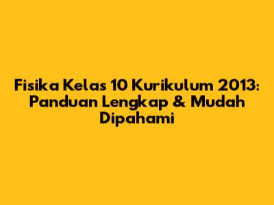 Fisika Kelas 10 Kurikulum 2013: Panduan Lengkap & Mudah Dipahami