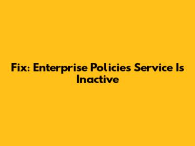 Fix: Enterprise Policies Service Is Inactive