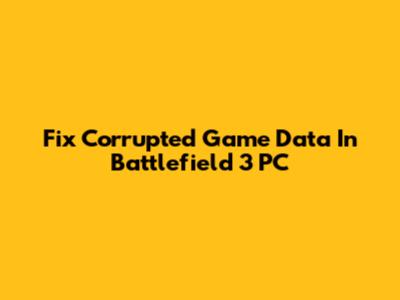 Fix Corrupted Game Data In Battlefield 3 PC