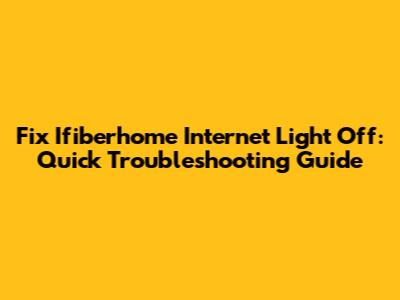 Fix Ifiberhome Internet Light Off: Quick Troubleshooting Guide