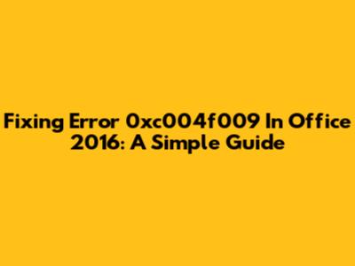 Fixing Error 0xc004f009 In Office 2016: A Simple Guide