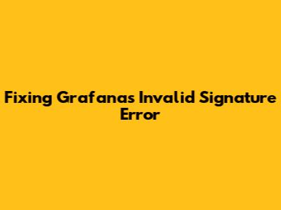 Fixing Grafana's "Invalid Signature" Error