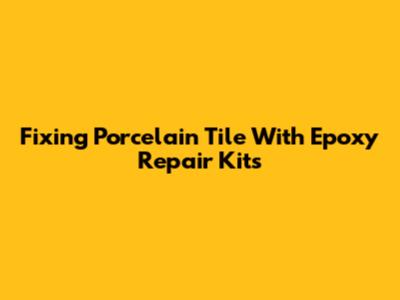 Fixing Porcelain Tile With Epoxy Repair Kits