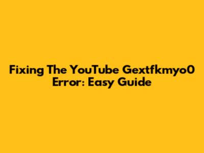 Fixing The YouTube 'Gextfkmyo0' Error: Easy Guide