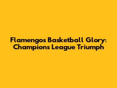 Flamengo's Basketball Glory: Champions League Triumph