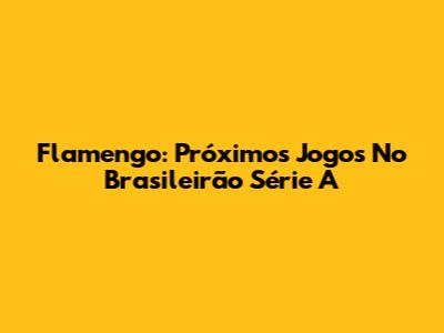 Flamengo: Próximos Jogos No Brasileirão Série A