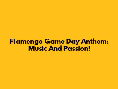 Flamengo Game Day Anthem: Music And Passion!