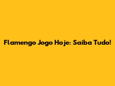 Flamengo Jogo Hoje: Saiba Tudo!