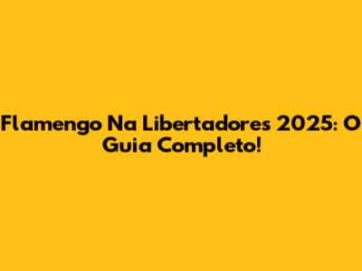Flamengo Na Libertadores 2025: O Guia Completo!