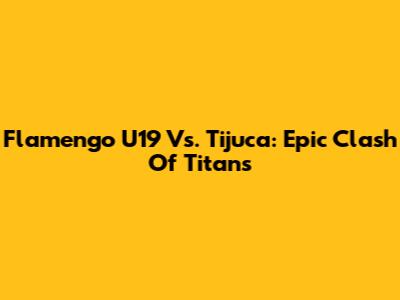 Flamengo U19 Vs. Tijuca: Epic Clash Of Titans