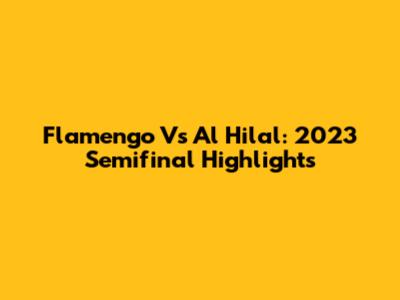 Flamengo Vs Al Hilal: 2023 Semifinal Highlights