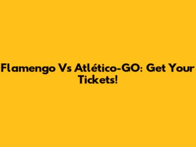 Flamengo Vs Atlético-GO: Get Your Tickets!