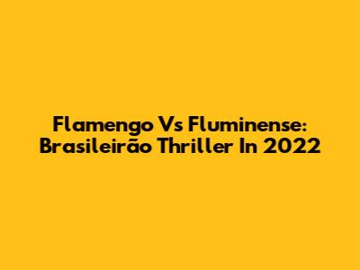 Flamengo Vs Fluminense: Brasileirão Thriller In 2022