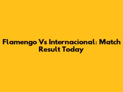 Flamengo Vs Internacional: Match Result Today
