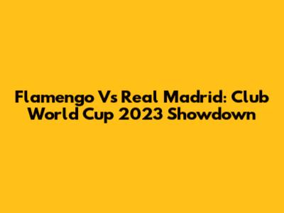 Flamengo Vs Real Madrid: Club World Cup 2023 Showdown