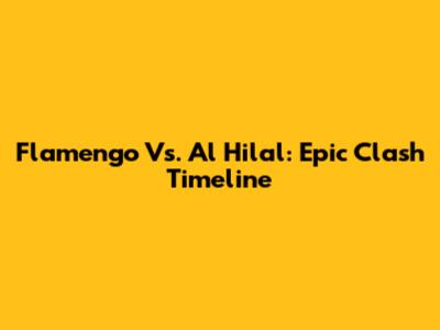 Flamengo Vs. Al Hilal: Epic Clash Timeline
