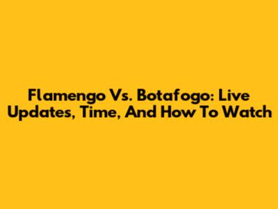 Flamengo Vs. Botafogo: Live Updates, Time, And How To Watch