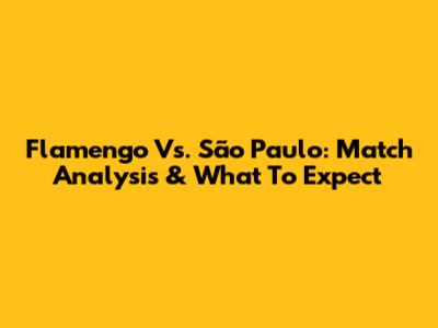 Flamengo Vs. São Paulo: Match Analysis & What To Expect
