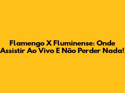 Flamengo X Fluminense: Onde Assistir Ao Vivo E Não Perder Nada!