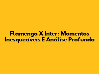 Flamengo X Inter: Momentos Inesquecíveis E Análise Profunda