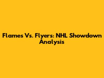 Flames Vs. Flyers: NHL Showdown Analysis