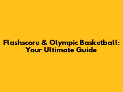 Flashscore & Olympic Basketball: Your Ultimate Guide