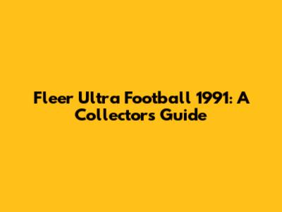 Fleer Ultra Football 1991: A Collector's Guide