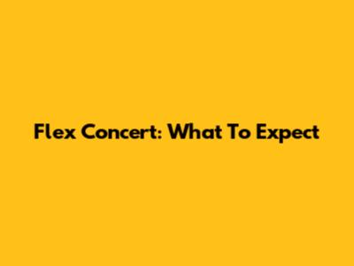 Flex Concert: What To Expect
