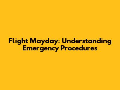 Flight Mayday: Understanding Emergency Procedures