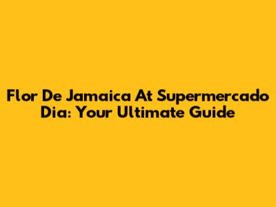 Flor De Jamaica At Supermercado Dia: Your Ultimate Guide