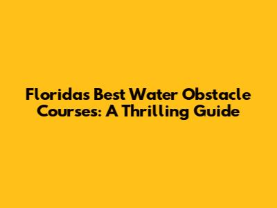 Florida's Best Water Obstacle Courses: A Thrilling Guide