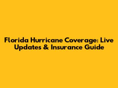 Florida Hurricane Coverage: Live Updates & Insurance Guide