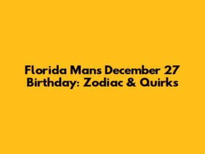 Florida Man's December 27 Birthday: Zodiac & Quirks
