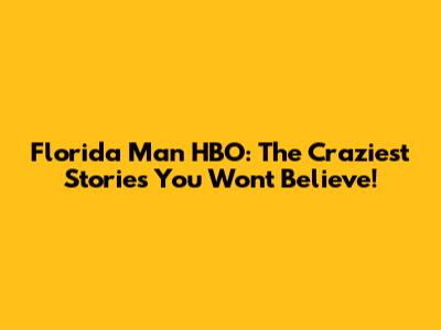 Florida Man HBO: The Craziest Stories You Won't Believe!