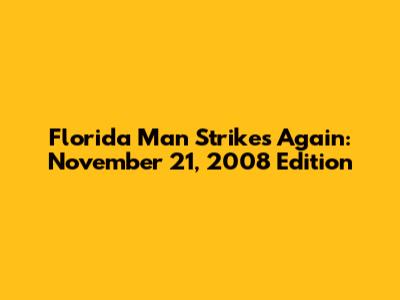 Florida Man Strikes Again: November 21, 2008 Edition