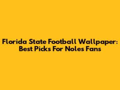 Florida State Football Wallpaper: Best Picks For Noles Fans