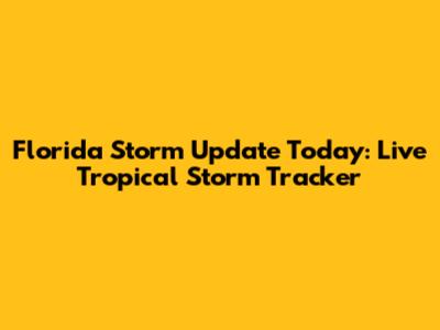 Florida Storm Update Today: Live Tropical Storm Tracker
