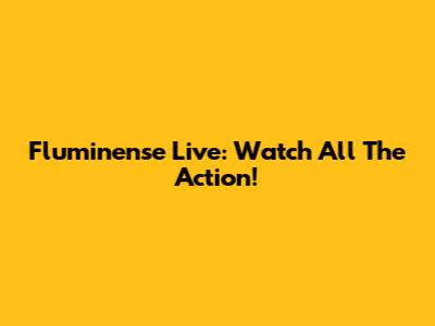 Fluminense Live: Watch All The Action!