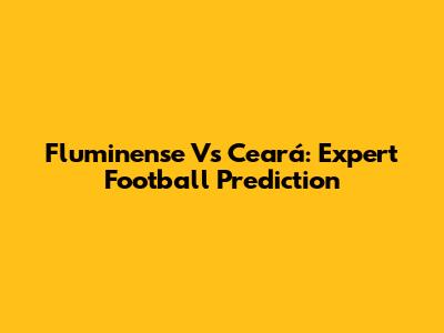 Fluminense Vs Ceará: Expert Football Prediction