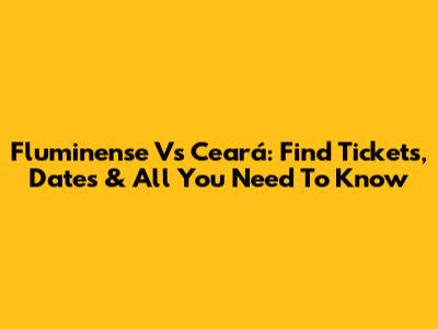 Fluminense Vs Ceará: Find Tickets, Dates & All You Need To Know