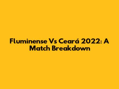 Fluminense Vs Ceará 2022: A Match Breakdown
