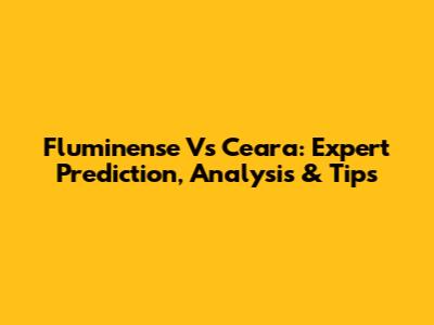 Fluminense Vs Ceara: Expert Prediction, Analysis & Tips