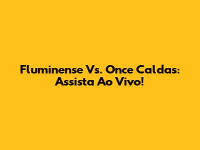 Fluminense Vs. Once Caldas: Assista Ao Vivo!