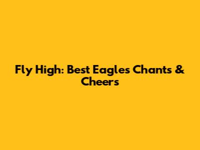 Fly High: Best Eagles Chants & Cheers