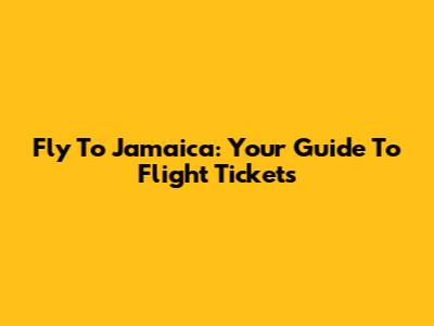 Fly To Jamaica: Your Guide To Flight Tickets