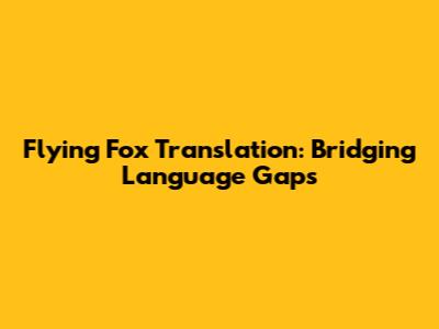 Flying Fox Translation: Bridging Language Gaps
