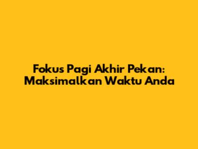 Fokus Pagi Akhir Pekan: Maksimalkan Waktu Anda